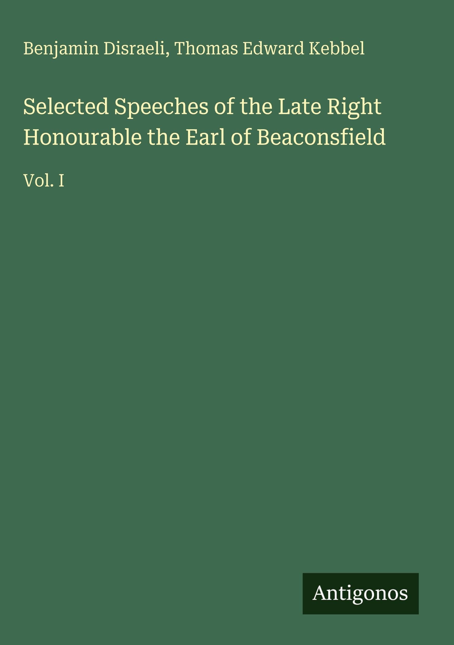 Selected Speeches of the Late Right Honourable the Earl of Beaconsfield: Vol. I