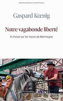 Notre vagabonde liberté : à cheval sur les traces de Montaigne