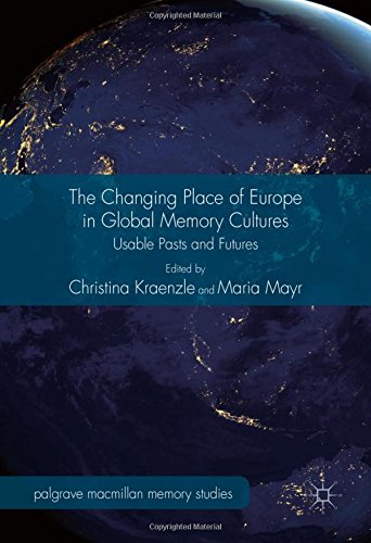 The Changing Place of Europe in Global Memory Cultures: Usable Pasts and Futures (Palgrave Macmillan Memory Studies)