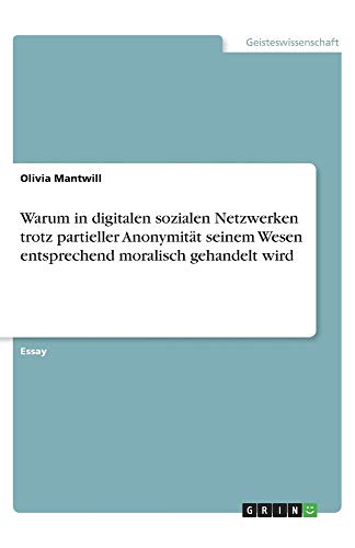 Warum in digitalen sozialen Netzwerken trotz partieller Anonymität seinem Wesen entsprechend moralisch gehandelt wird