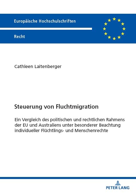 Steuerung von Fluchtmigration: Ein Vergleich des politischen und rechtlichen Rahmens der EU und Australiens unter besonderer Beachtung individueller ... Hochschulschriften Recht, Band 6769)