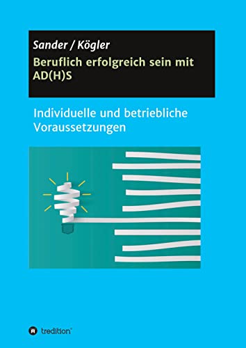 Beruflich erfolgreich sein mit AD(H)S: Individuelle und betriebliche Voraussetzungen