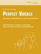 Perfect Vocals. Gesang aufnehmen und bearbeiten: Mikrofonpraxis, Coaching, Vocal-Design. Tipps und Tricks für Sänger und Toningenieure