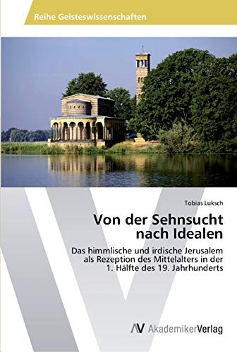 Von der Sehnsucht nach Idealen: Das himmlische und irdische Jerusalem als Rezeption des Mittelalters in der 1. Hälfte des 19. Jahrhunderts