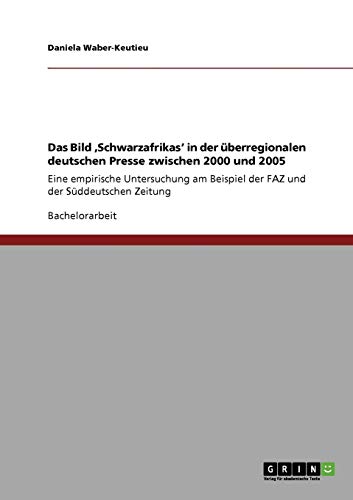 Das Bild ,Schwarzafrikas' in der überregionalen deutschen Presse zwischen 2000 und 2005: Eine empirische Untersuchung am Beispiel der FAZ und der Süddeutschen Zeitung