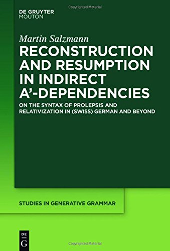 Reconstruction and Resumption in Indirect A'-Dependencies: On the Syntax of Prolepsis and Relativization in (Swiss) German and Beyond (Studies in Generative Grammar [SGG], Band 117)