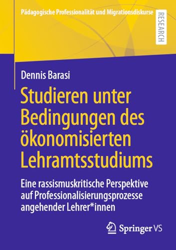 Studieren unter Bedingungen des ökonomisierten Lehramtsstudiums: Eine rassismuskritische Perspektive auf Professionalisierungsprozesse angehender ... Professionalität und Migrationsdiskurse)