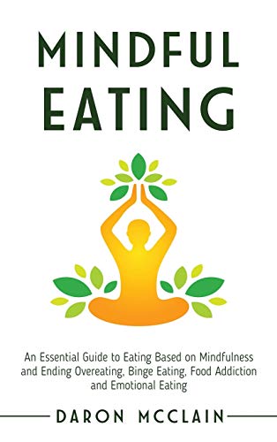 Mindful Eating: An Essential Guide to Eating Based on Mindfulness and Ending Overeating, Binge Eating, Food Addiction and Emotional Eating