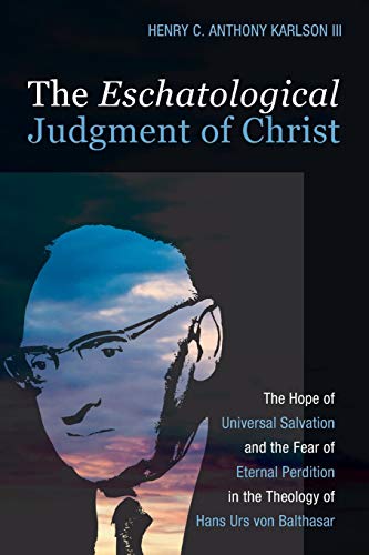 The Eschatological Judgment of Christ: The Hope of Universal Salvation and the Fear of Eternal Perdition in the Theology of Hans Urs von Balthasar