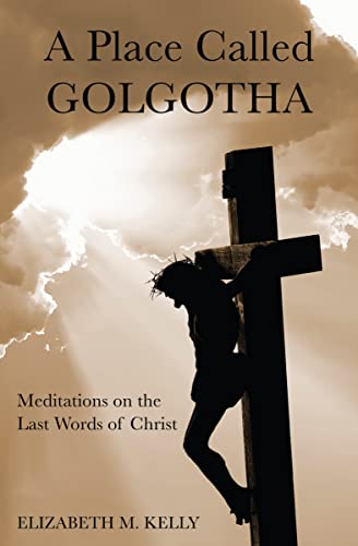 A Place Called Golgotha: Meditations on the Last Words of Christ: Meditations on the Words of Christ