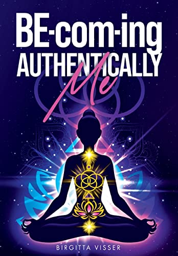 BE-com-ing Authentically Me: Lighting the Spark of Inspiration Back into the Heart of your Luminous Soul BEing