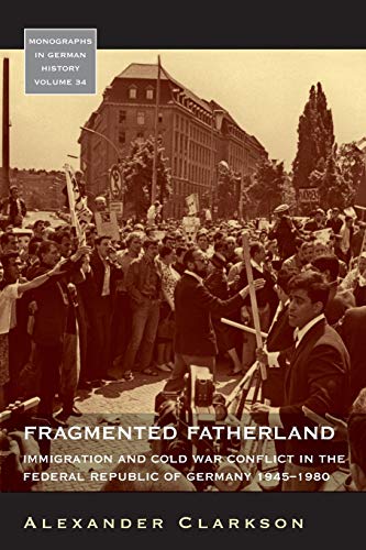 Fragmented Fatherland: Immigration and Cold War Conflict in the Federal Republic of Germany, 1945-1980 (Monographs in German History, Band 34)