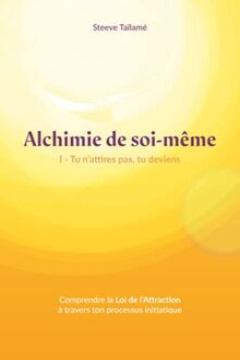 Alchimie de soi-même: Tu n'attires rien, tu deviens