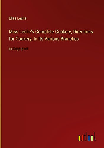 Miss Leslie's Complete Cookery; Directions for Cookery, In Its Various Branches: in large print