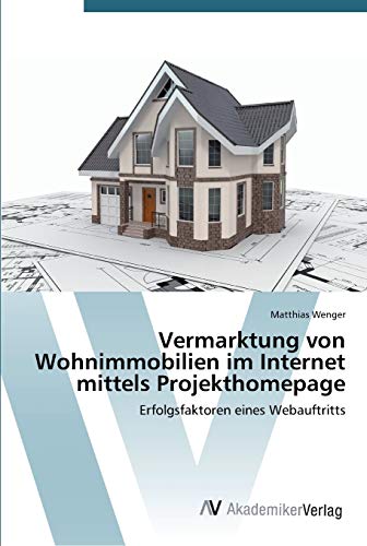 Vermarktung von Wohnimmobilien im Internet mittels Projekthomepage: Erfolgsfaktoren eines Webauftritts