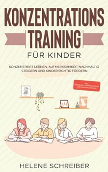 Konzentrationstraining für Kinder: Konzentriert lernen, Aufmerksamkeit nachhaltig steigern und Kinder richtig fördern - inkl. genialer Lernmethoden und Lerntechniken