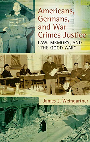 Americans, Germans, and War Crimes Justice: Law, Memory, and The Good War