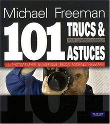 101 trucs et astuces pour la photo numérique : la photographie numérique selon Michael Freeman