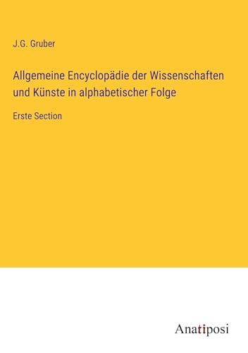 Allgemeine Encyclopädie der Wissenschaften und Künste in alphabetischer Folge: Erste Section