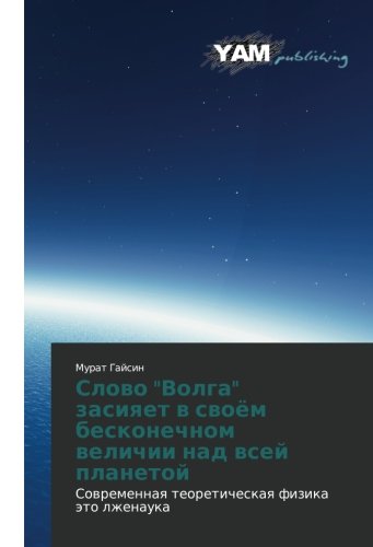 Slovo Volga zasiyaet v svoyem beskonechnom velichii nad vsey planetoy: Sovremennaya teoreticheskaya fizika eto lzhenauka: Sowremennaq teoreticheskaq fizika äto lzhenauka