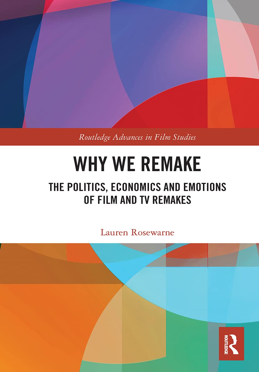 Why We Remake: The Politics, Economics and Emotions of Film and TV Remakes (Routledge Advances in Film Studies)