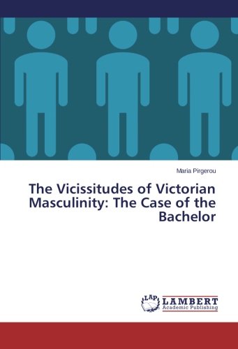 The Vicissitudes of Victorian Masculinity: The Case of the Bachelor