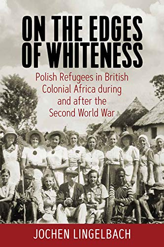 On the Edges of Whiteness: Polish Refugees in British Colonial Africa During and After the Second World War
