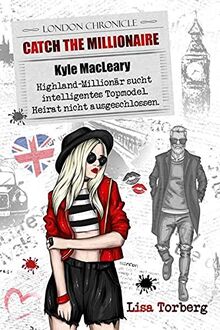 Catch the Millionaire - Kyle MacLeary: Highland-Millionär sucht intelligentes Topmodel. Heirat nicht ausgeschlossen. (Catch the Millionaire - Band 1)