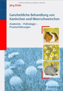 Ganzheitliche Behandlung von Kaninchen und Meerschweinchen: Anatomie- Pathologie- Praxiserfahrungen