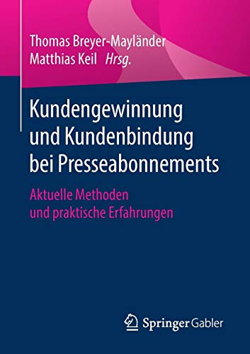 Thomas Breyer-Mayländer Kundengewinnung Und Kundenbindung Bei Presseabonnements, Aktuelle Methoden Und Praktische Erfahrungen (Essentials)