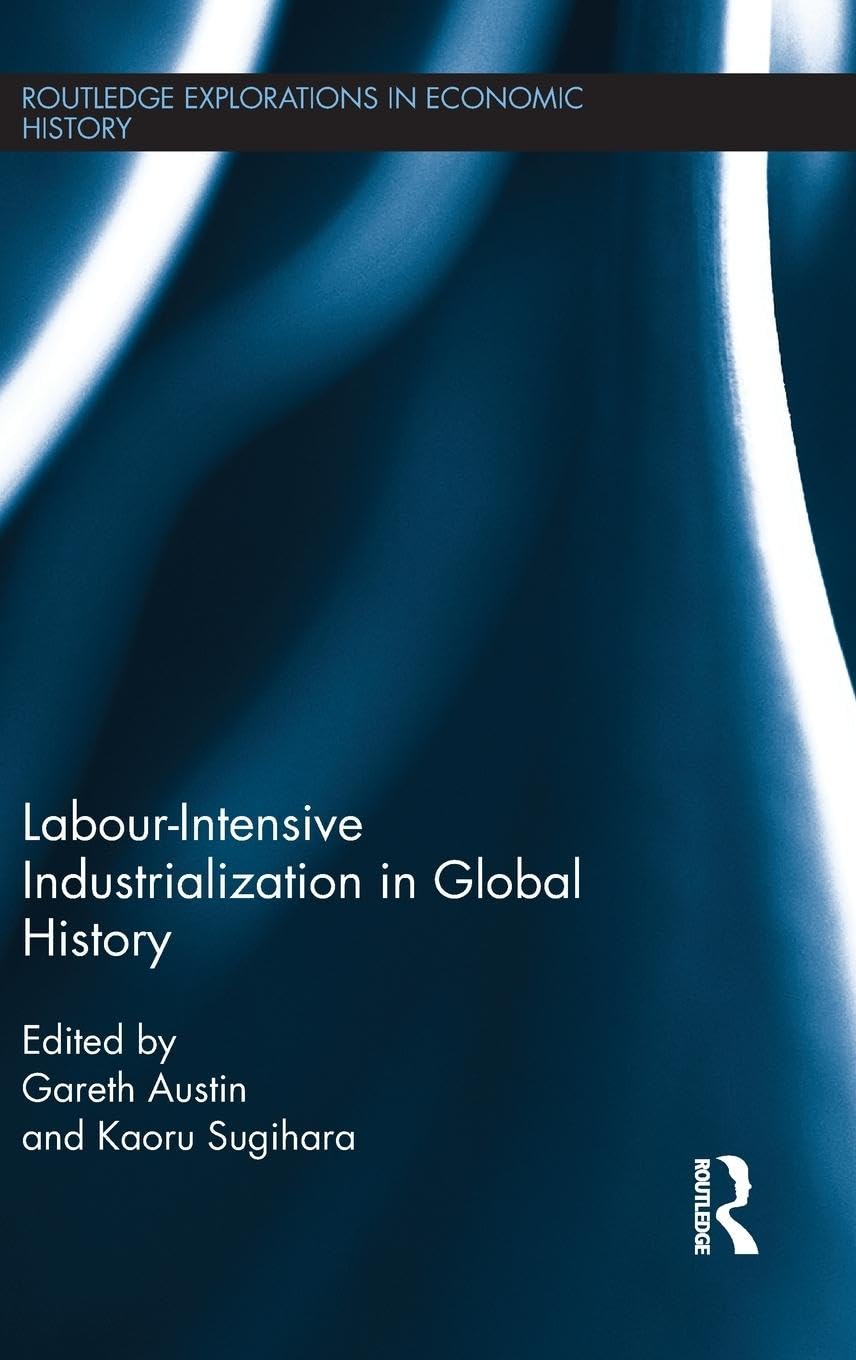 Labour-Intensive Industrialization in Global History (Routledge Explorations in Economic History, 59, Band 59)