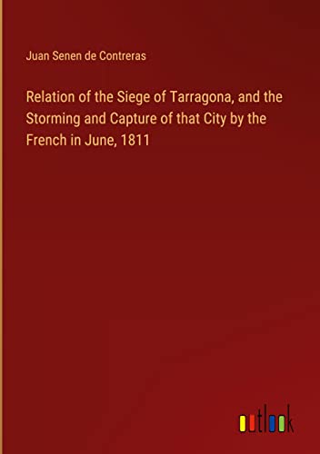 Relation of the Siege of Tarragona, and the Storming and Capture of that City by the French in June, 1811