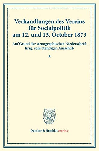 Verhandlungen des Vereins für Socialpolitik am 12. und 13. October 1873.: Auf Grund der stenographischen Niederschrift hrsg. vom Ständigen Ausschuß. ... IV). (Duncker & Humblot reprints, Band 4)