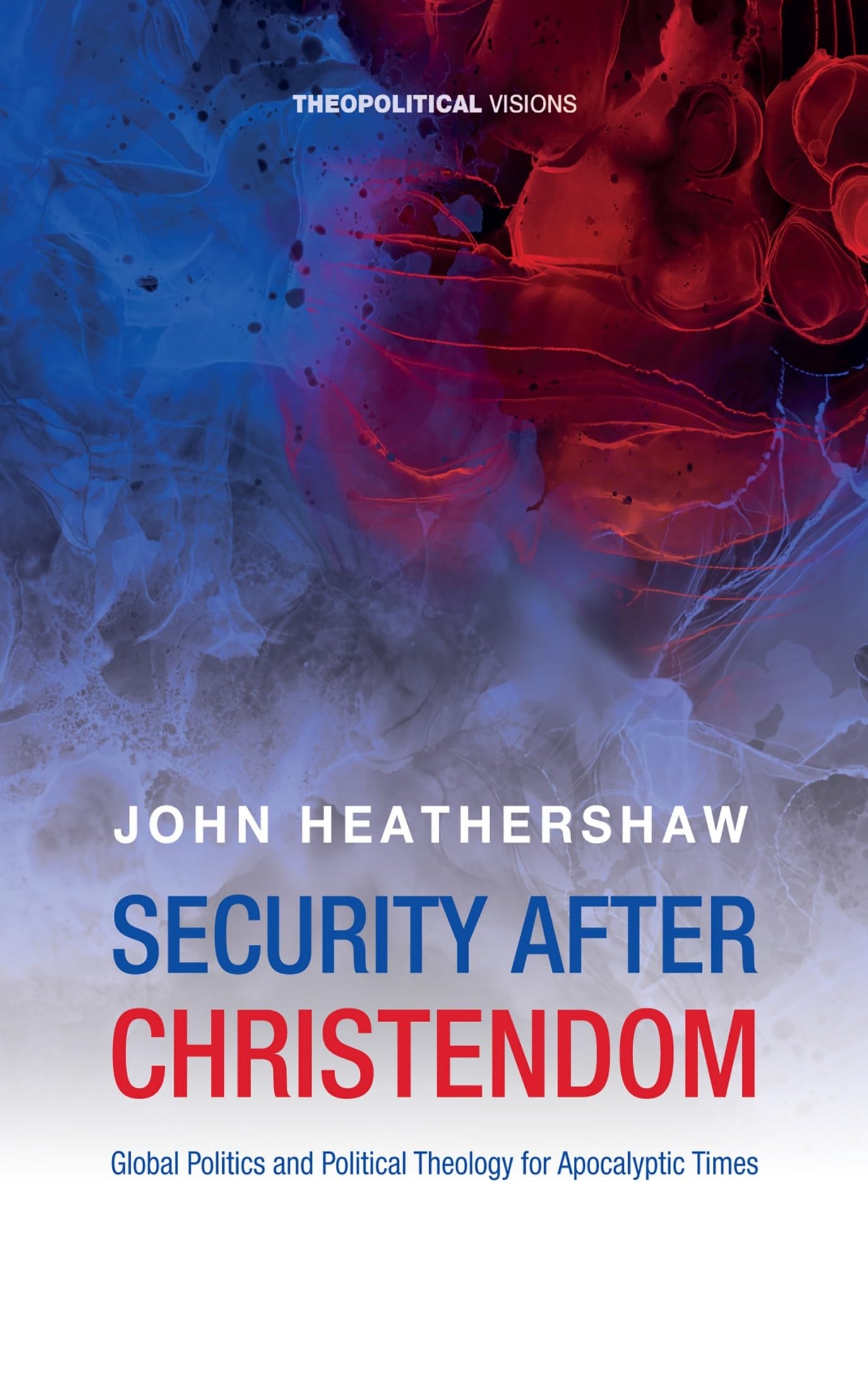 Security after Christendom: Global Politics and Political Theology for Apocalyptic Times (Theopolitical Visions)
