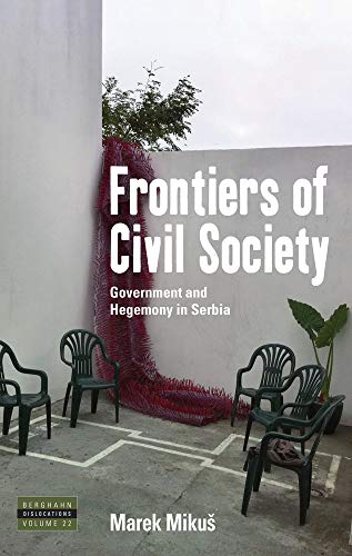 Frontiers of Civil Society: Government and Hegemony in Serbia (Dislocations, Band 22)