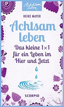 Achtsam leben: Das kleine 1 x 1 für ein Leben im Hier und Jetzt