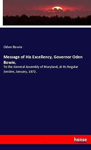 Message of His Excellency, Governor Oden Bowie,: To the General Assembly of Maryland, at Its Regular Session, January, 1872.