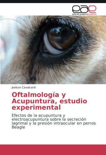 Oftalmología y Acupuntura, estudio experimental: Efectos de la acupuntura y electroacupuntura sobre la secreción lagrimal y la presión intraocular en perros Beagle