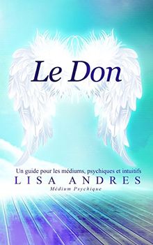 Le Don: Un guide pour les médiums, psychiques et intuitifs