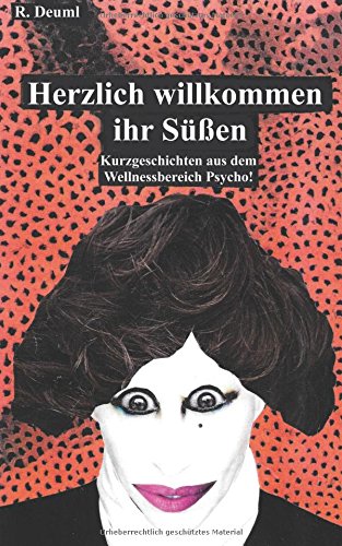 Herzlich willkommen ihr Süßen: Kurzgeschichten aus dem Wellnessbereich Psycho!