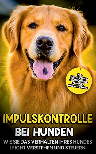 Impulskontrolle bei Hunden: Wie Sie das Verhalten Ihres Hundes leicht verstehen und steuern - inkl. Clickertraining, Leinenführungstraining & Antijagdtraining