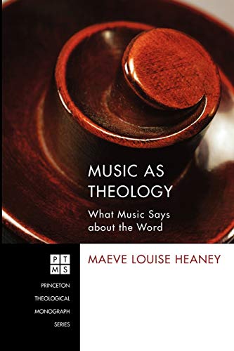 Music as Theology: What Music Has to Say about the Word (Princeton Theological Monograph)