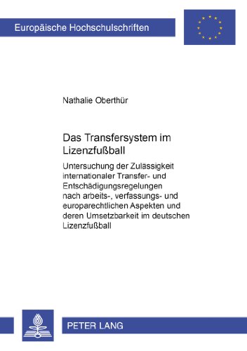 Das Transfersystem im Lizenzfußball: Untersuchung der Zulässigkeit internationaler Transfer- und Entschädigungsregelungen nach arbeits-, verfassungs- ... / Publications Universitaires Européennes)
