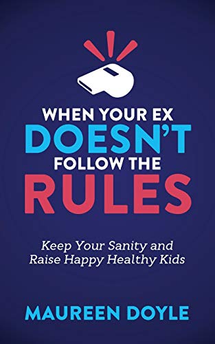 Maureen Doyle When Your Ex Doesn’t Follow The Rules, Keep Your Sanity And Raise Happy Healthy Kids