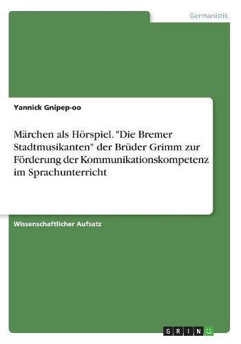 Märchen als Hörspiel. Die Bremer Stadtmusikanten der Brüder Grimm zur Förderung der Kommunikationskompetenz im Sprachunterricht