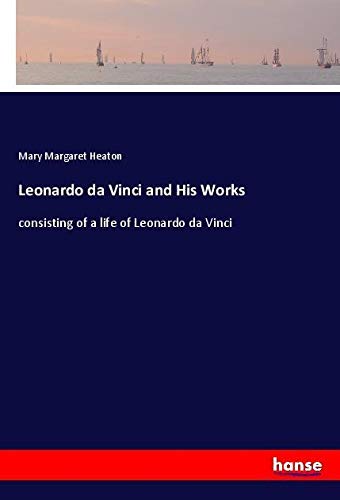 Leonardo da Vinci and His Works: consisting of a life of Leonardo da Vinci