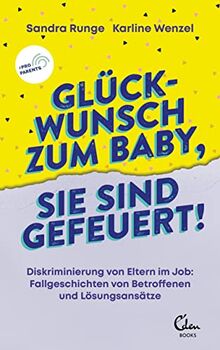 Glückwunsch zum Baby, Sie sind gefeuert!: Diskriminierung von Eltern im Job: Fallgeschichten von Betroffenen und Lösungsansätze