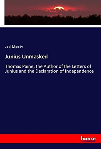 Junius Unmasked: Thomas Paine, the Author of the Letters of Junius and the Declaration of Independence