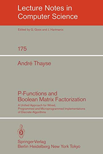 P-Functions and Boolean Matrix Factorization: A Unified Approach for Wired, Programmed and Microprogrammed Implementations of Discrete Algorithms (Lecture Notes in Computer Science, 175, Band 175)