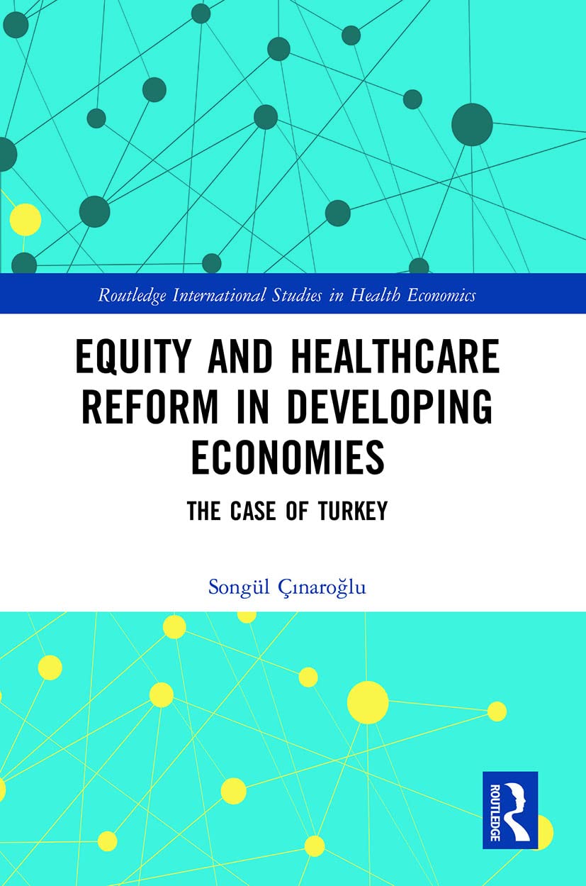 Equity and Healthcare Reform in Developing Economies: The Case of Turkey (Routledge International Studies in Health Economics)